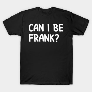 Can I Be Frank Funny Sarcasm Quote for Sarcastic Sayings Lovers Gift Idea T-Shirt